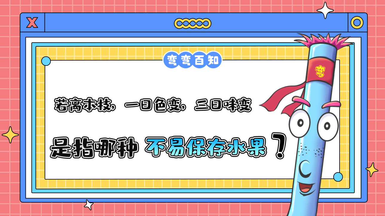 古人云“若離本枝，一日色變，三日味變”是指哪種不易保存的水果？.jpg